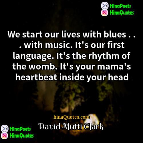 David Mutti Clark Quotes | We start our lives with blues .